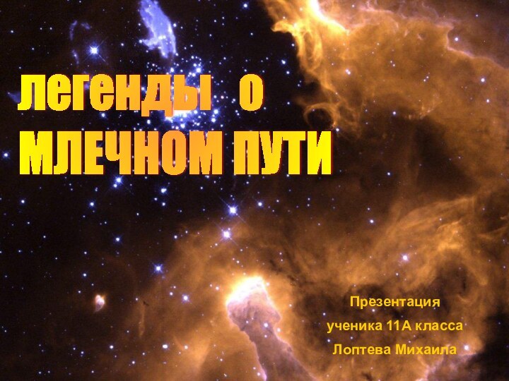 легенды  о  МЛЕЧНОМ ПУТИПрезентация ученика 11А классаЛоптева Михаила