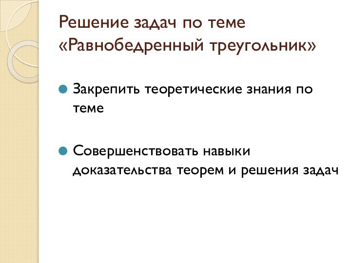 Решение задач по теме «Равнобедренный треугольник»Закрепить теоретические знания по темеСовершенствовать навыки доказательства теорем и решения задач