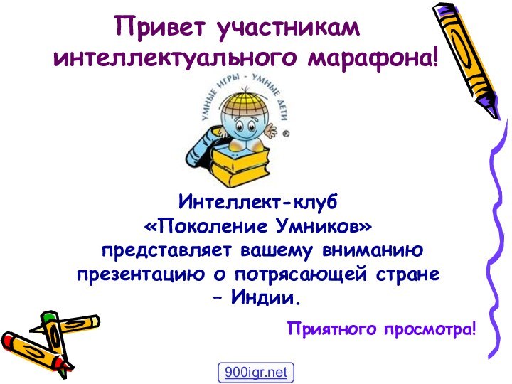 Привет участникам интеллектуального марафона!Приятного просмотра!Интеллект-клуб «Поколение Умников» представляет вашему вниманию презентацию о потрясающей стране – Индии.