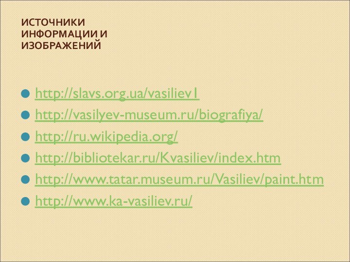 ИСТОЧНИКИ ИНФОРМАЦИИ И ИЗОБРАЖЕНИЙ http://slavs.org.ua/vasiliev1http://vasilyev-museum.ru/biografiya/http://ru.wikipedia.org/http://bibliotekar.ru/Kvasiliev/index.htmhttp://www.tatar.museum.ru/Vasiliev/paint.htmhttp://www.ka-vasiliev.ru/