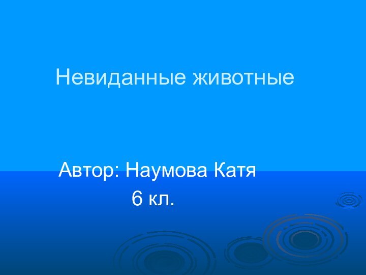 Невиданные животныеАвтор: Наумова Катя       6 кл.