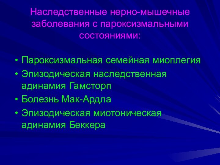 Наследственные нерно-мышечные заболевания с пароксизмальными состояниями: Пароксизмальная семейная миоплегияЭпизодическая наследственная адинамия ГамсторпБолезнь Мак-АрдлаЭпизодическая миотоническая адинамия Беккера