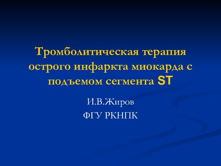 Тромболитическая терапия острого инфаркта миокарда с подъемом сегмента STИ.В.ЖировФГУ РКНПК