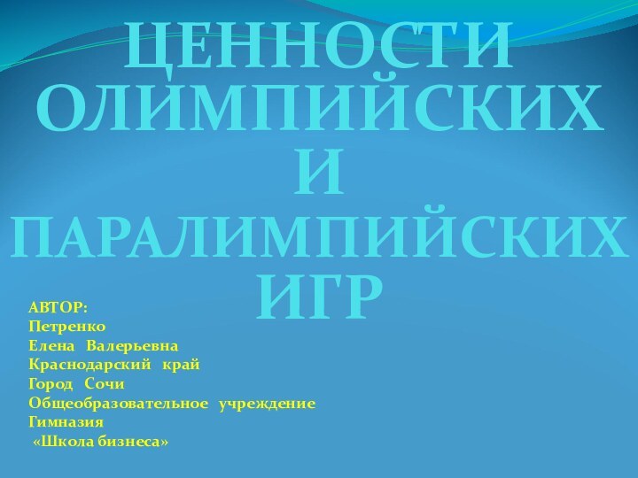 ЦЕННОСТИОЛИМПИЙСКИХ И ПАРАЛИМПИЙСКИХ  ИГР АВТОР:Петренко Елена  ВалерьевнаКраснодарский  крайГород