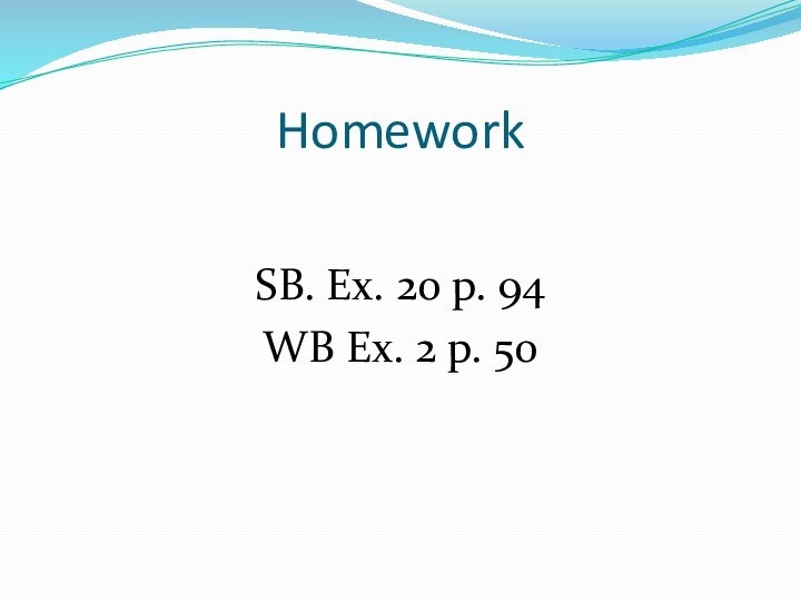 Homework SB. Ex. 20 p. 94WB Ex. 2 p. 50