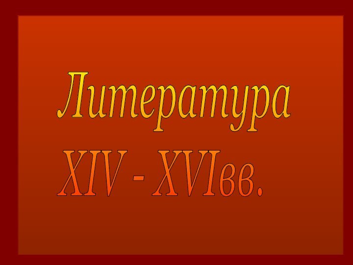 Литература  XIV - XVIвв.