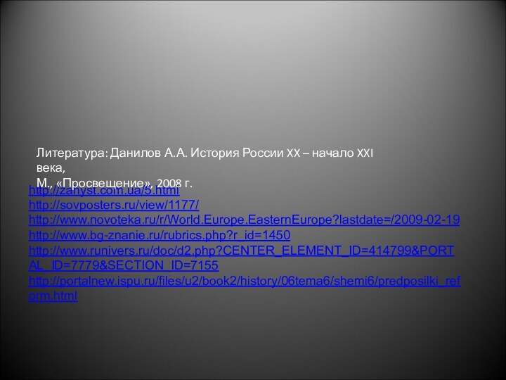 http://zahyst.com.ua/5.htmlhttp://sovposters.ru/view/1177/http://www.novoteka.ru/r/World.Europe.EasternEurope?lastdate=/2009-02-19http://www.bg-znanie.ru/rubrics.php?r_id=1450http://www.runivers.ru/doc/d2.php?CENTER_ELEMENT_ID=414799&PORTAL_ID=7779&SECTION_ID=7155http://portalnew.ispu.ru/files/u2/book2/history/06tema6/shemi6/predposilki_reform.htmlЛитература: Данилов А.А. История России XX – начало XXI века,М., «Просвещение», 2008 г.