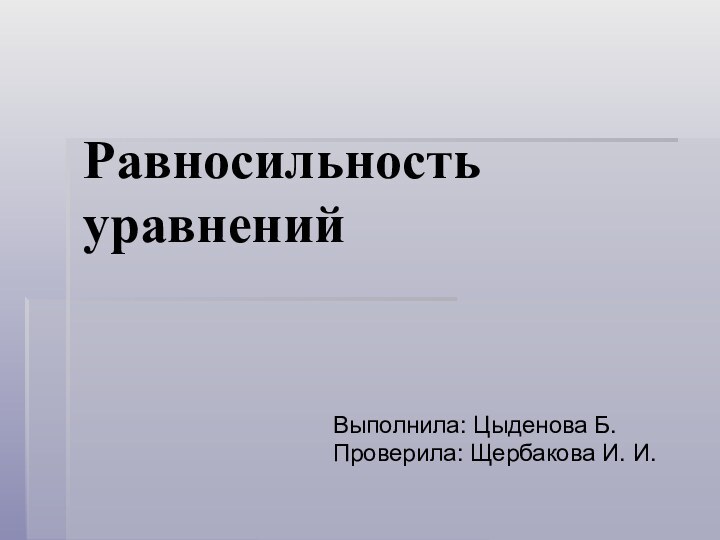 Равносильность   уравненийВыполнила: Цыденова Б.Проверила: Щербакова И. И.