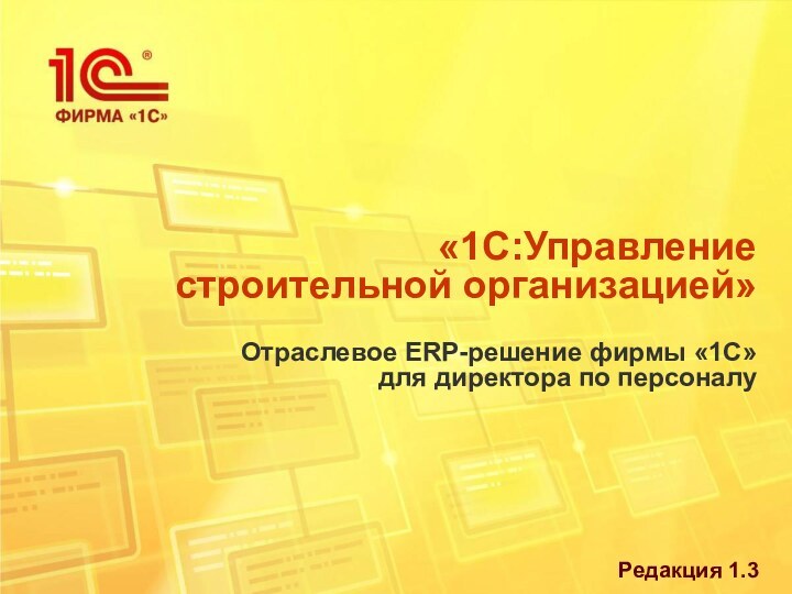 «1С:Управление строительной организацией» Отраслевое ERP-решение фирмы «1С» для директора по персоналуРедакция 1.3