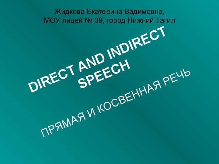 DIRECT AND INDIRECT SPEECHПРЯМАЯ И КОСВЕННАЯ РЕЧЬЖидкова Екатерина Вадимовна, МОУ лицей № 39, город Нижний Тагил