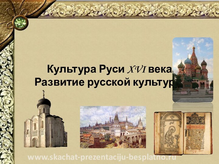 Культура Руси XVI века Развитие русской культурыwww.skachat-prezentaciju-besplatno.ru