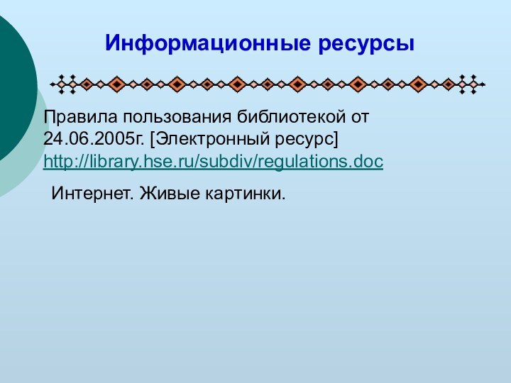 Информационные ресурсыПравила пользования библиотекой от 24.06.2005г. [Электронный ресурс] http://library.hse.ru/subdiv/regulations.docИнтернет. Живые картинки.