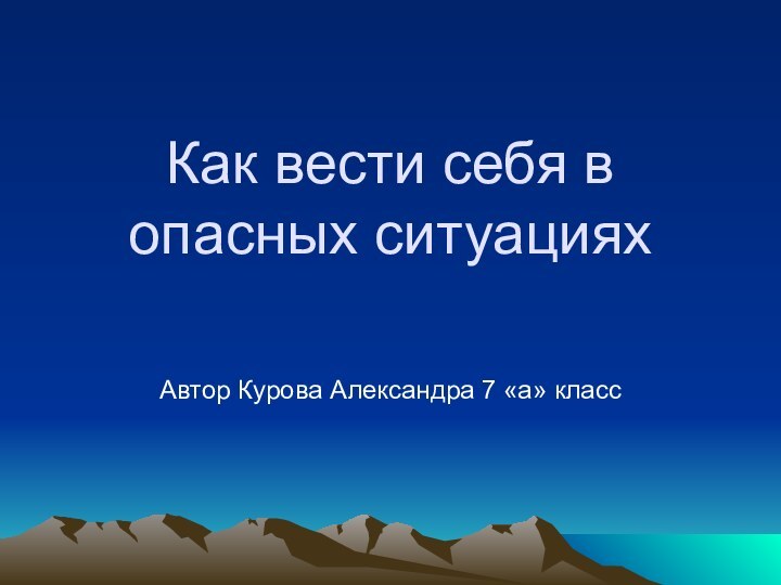 Как вести себя в опасных ситуацияхАвтор Курова Александра 7 «а» класс