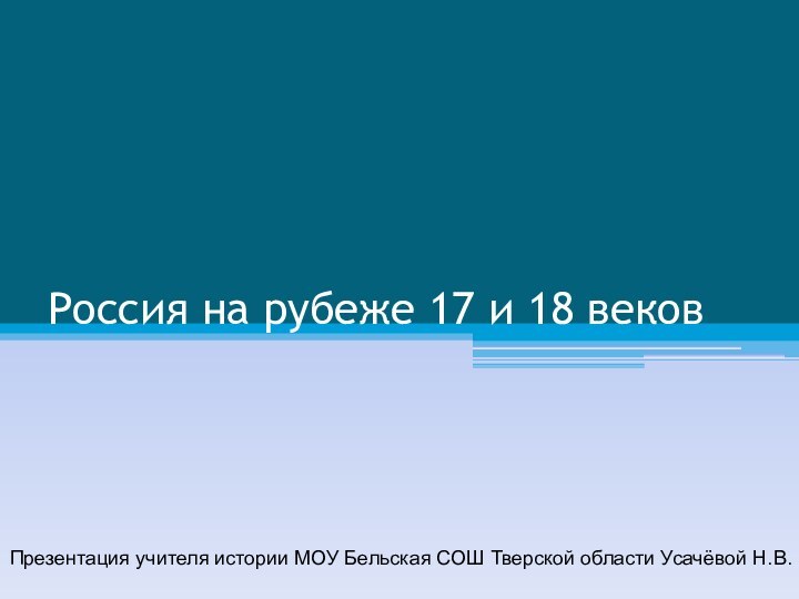 Россия на рубеже 17 и 18 вековПрезентация учителя истории МОУ Бельская СОШ Тверской области Усачёвой Н.В.