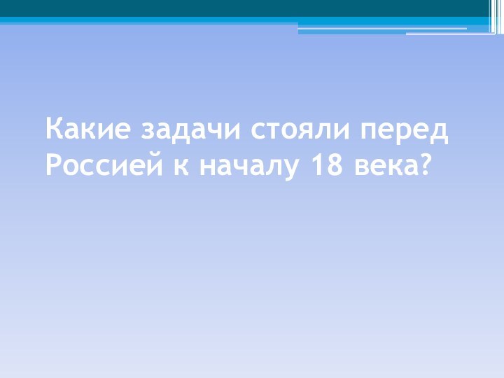 Какие задачи стояли перед Россией к началу 18 века?