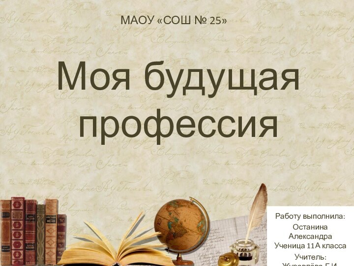 Моя будущая профессияМАОУ «СОШ № 25» Работу выполнила:Останина Александра Ученица 11А классаУчитель: Журавлёва Г.И.