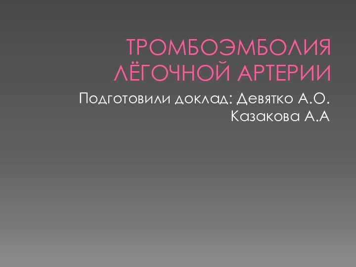 ТРОМБОЭМБОЛИЯ ЛЁГОЧНОЙ АРТЕРИИПодготовили доклад: Девятко А.О.Казакова А.А