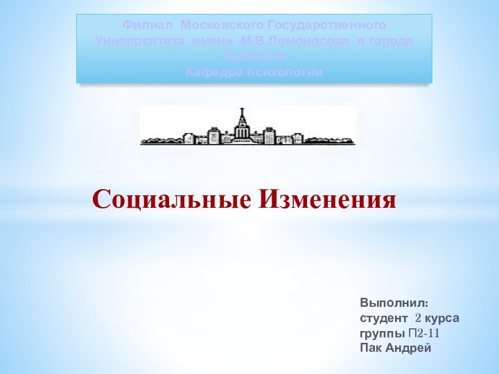 Социальные ИзмененияФилиал Московского Государственного Университета имени М.В.Ломоносова в городе ТашкентеКафедра психологииВыполнил:студент 2 курсагруппы П2-11Пак Андрей