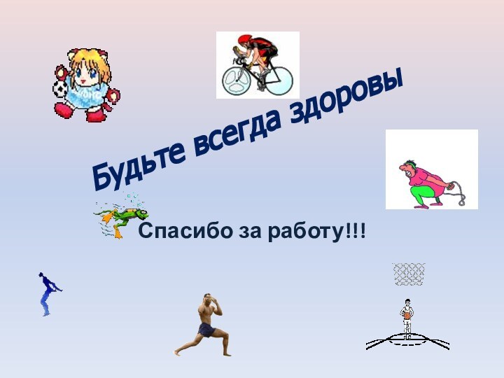 Будьте всегда здоровыСпасибо за работу!!!