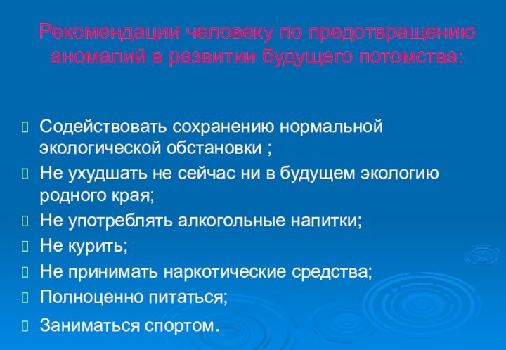 Рекомендации человеку по предотвращению аномалий в развитии будущего потомства:Содействовать сохранению нормальной экологической