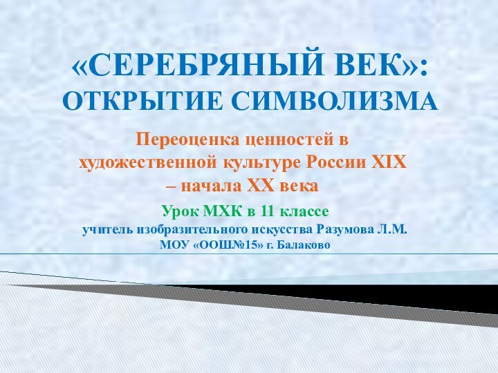 «СЕРЕБРЯНЫЙ ВЕК»: ОТКРЫТИЕ СИМВОЛИЗМАПереоценка ценностей в художественной культуре России XIX – начала