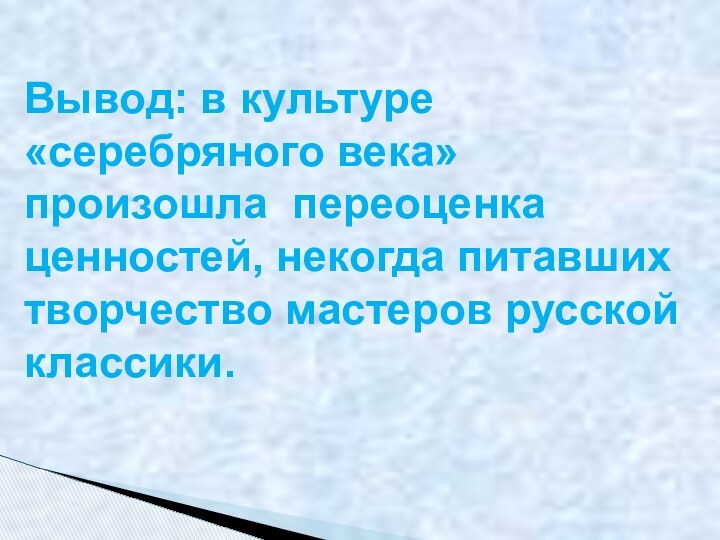 Вывод: в культуре «серебряного века» произошла переоценка ценностей, некогда питавших творчество мастеров русской классики.