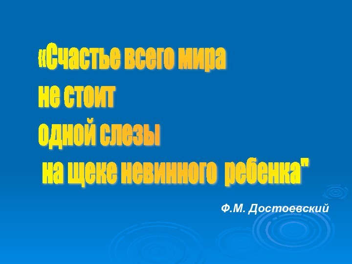 «Счастье всего мира  не стоит  одной слезы   на