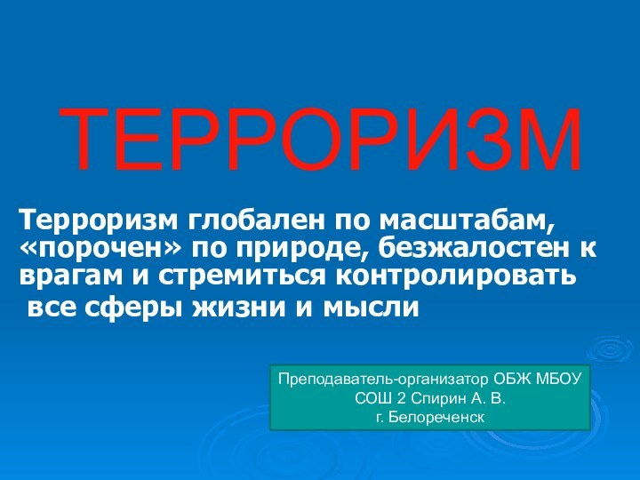 ТЕРРОРИЗМТерроризм глобален по масштабам, «порочен» по природе, безжалостен к врагам и стремиться