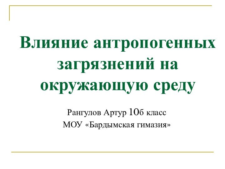 Влияние антропогенных загрязнений на окружающую среду Рангулов Артур 10б классМОУ «Бардымская гимазия»