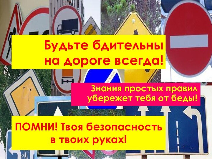 Будьте бдительны на дороге всегда!Знания простых правил убережет тебя от беды!ПОМНИ! Твоя безопасность в твоих руках!