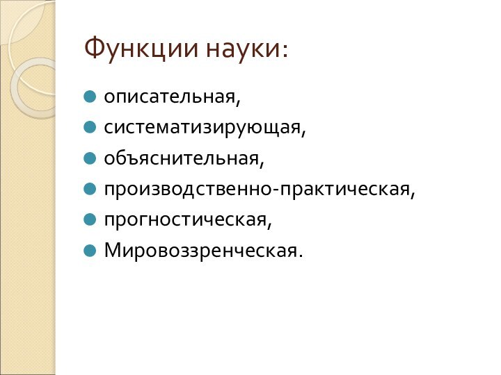 Функции науки:описательная,систематизирующая,объяснительная,производственно-практическая,прогностическая,Мировоззренческая.