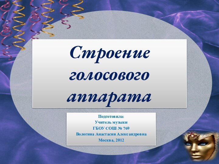 Строение  голосового  аппаратаПодготовила:Учитель музыки ГБОУ СОШ № 769Вологина Анастасия АлександровнаМосква, 2012