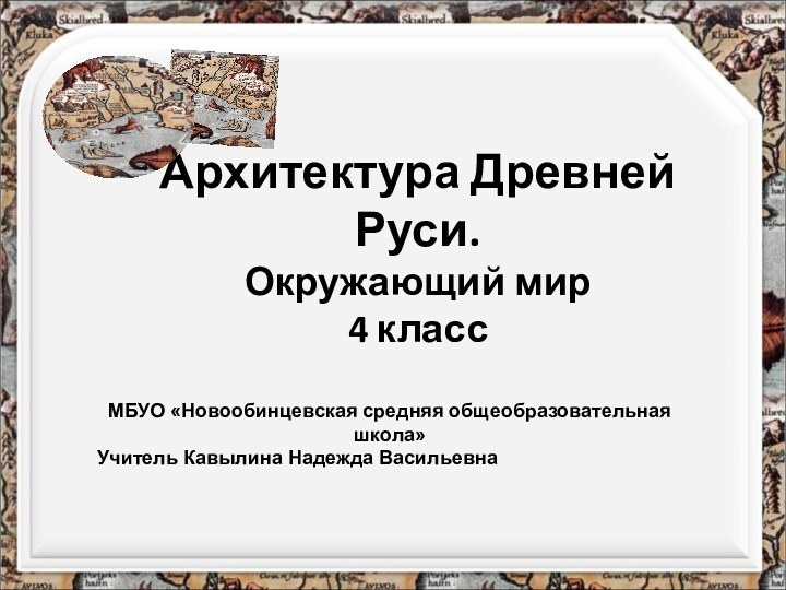 Архитектура Древней Руси. Окружающий мир  4 классМБУО «Новообинцевская средняя общеобразовательная школа»Учитель Кавылина Надежда Васильевна