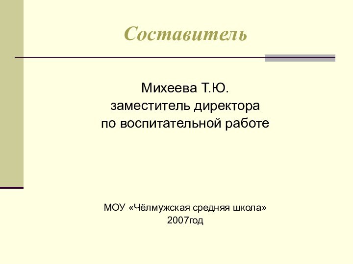 Составитель Михеева Т.Ю. заместитель директора по воспитательной работе МОУ «Чёлмужская средняя школа»2007год