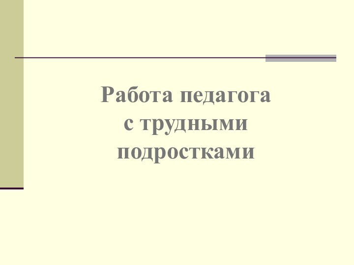 Работа педагога  с трудными  подростками