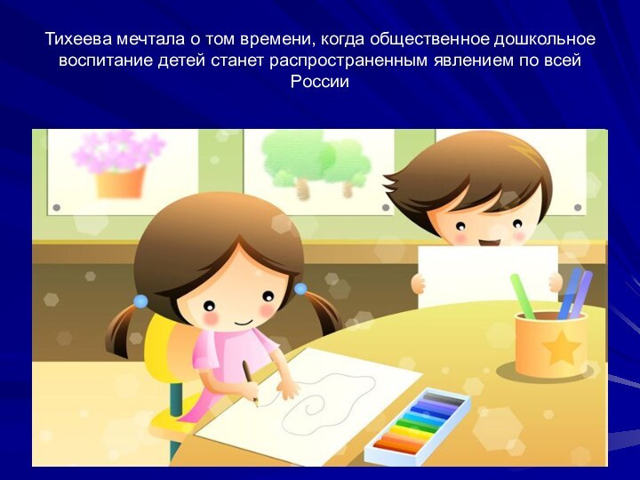 Тихеева мечтала о том времени, когда общественное дошкольное воспитание детей станет распространенным явлением по всей России