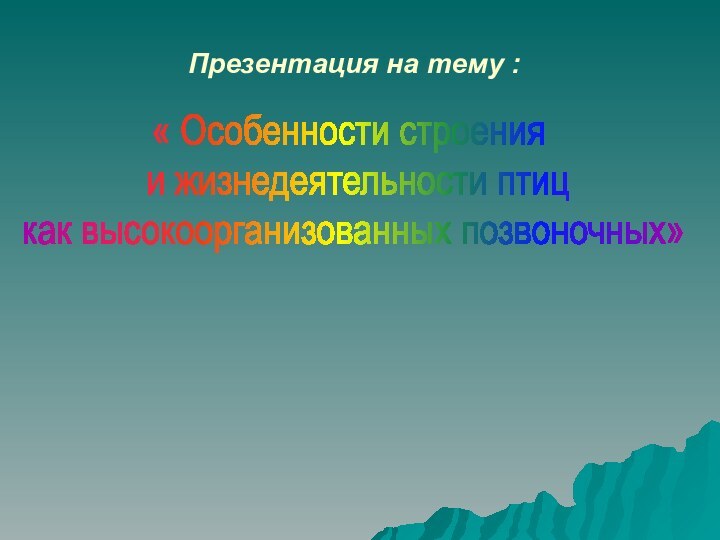 Презентация на тему :« Особенности строения и жизнедеятельности птиц как высокоорганизованных позвоночных»