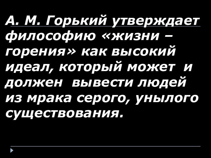 А. М. Горький утверждает философию «жизни – горения» как высокий идеал, который