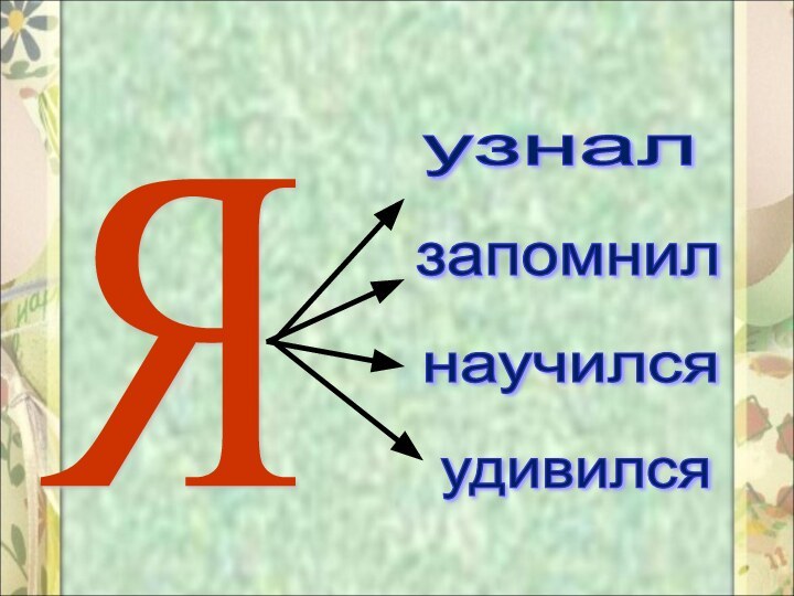 Я узнал запомнил научился удивился