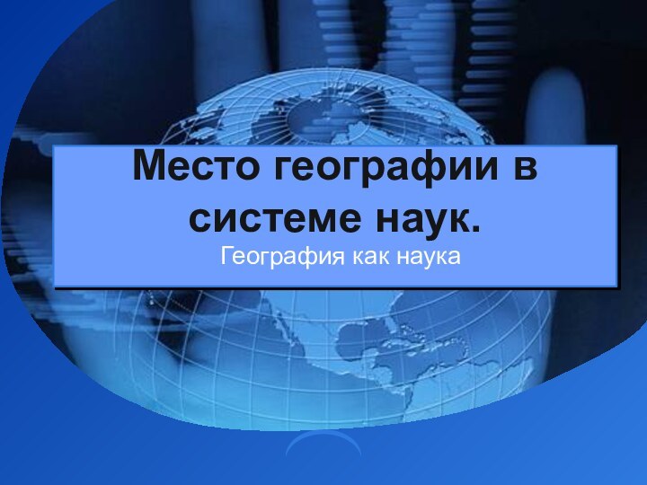 Место географии в системе наук. География как наука