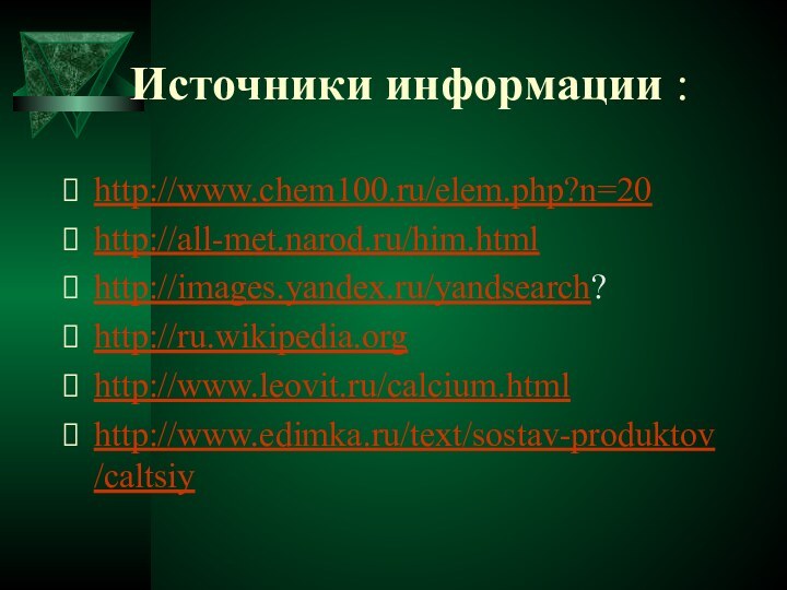 Источники информации :http://www.chem100.ru/elem.php?n=20http://all-met.narod.ru/him.htmlhttp://images.yandex.ru/yandsearch?http://ru.wikipedia.orghttp://www.leovit.ru/calcium.htmlhttp://www.edimka.ru/text/sostav-produktov/caltsiy