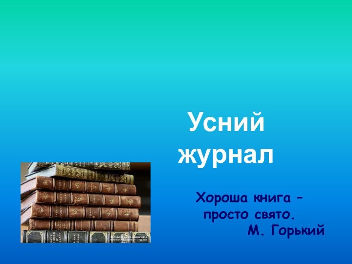 Література і книги  в цікавих фактахУсний журналХороша книга – просто свято.  М. Горький