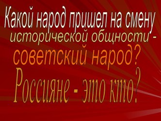 Какой народ пришел на смену исторической общности - советский народ? Россияне - это кто?