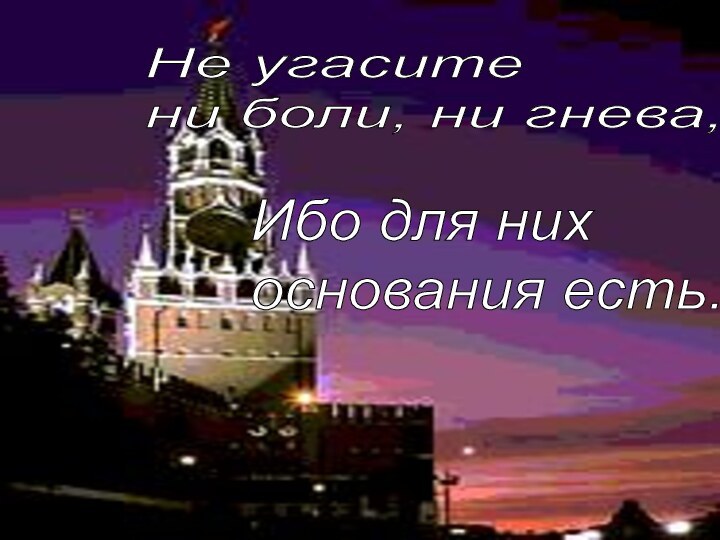 Не угасите  ни боли, ни гнева,Ибо для них  основания есть.