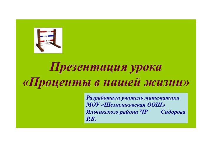 Презентация урока  «Проценты в нашей жизни»Разработала учитель математики МОУ «Шемалаковская ООШ»