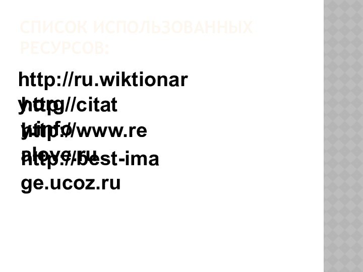 СПИСОК ИСПОЛЬЗОВАННЫХ РЕСУРСОВ:http://ru.wiktionary.orghttp://citaty.infohttp://www.realove.ruhttp://best-image.ucoz.ru