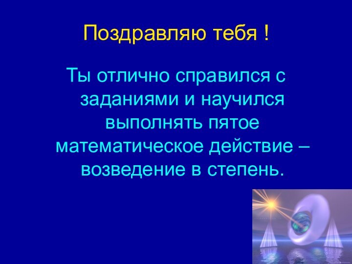 Поздравляю тебя !Ты отлично справился с заданиями и научился выполнять пятое математическое