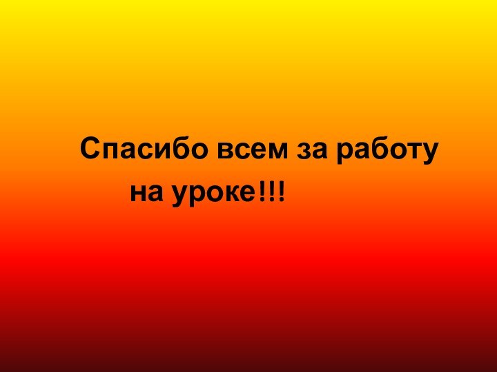 Спасибо всем за работу 					на уроке!!!