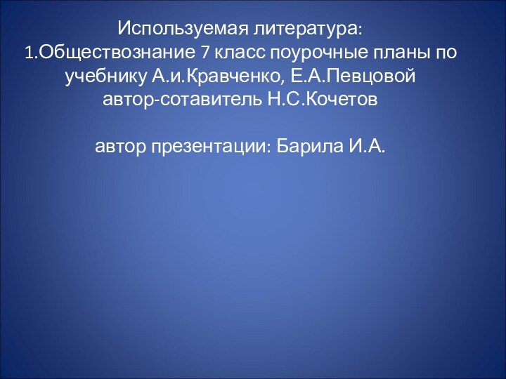 Используемая литература: 1.Обществознание 7 класс поурочные планы по учебнику А.и.Кравченко, Е.А.Певцовой автор-сотавитель