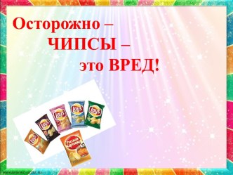 Осторожно – ЧИПСЫ – это ВРЕД!